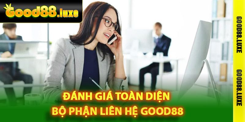 Đánh giá toàn diện bộ phận liên hệ Good88