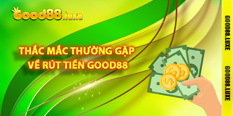 Giải đáp các thắc mắc thường gặp về rút tiền Good88