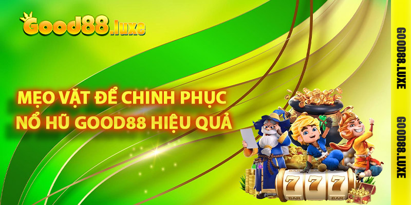 Mẹo vặt để chinh phục nổ hũ Good88 hiệu quả